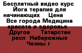 Бесплатный видео-курс “Йога-терапия для начинающих“ › Цена ­ 10 - Все города Медицина, красота и здоровье » Другое   . Татарстан респ.,Набережные Челны г.